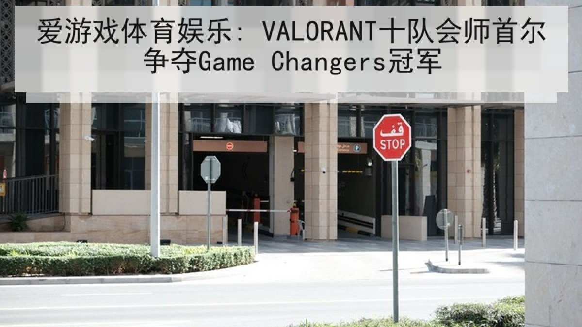 爱游戏体育娱乐: VALORANT十队会师首尔争夺Game Changers冠军 爱游戏体育娱乐: VALORANT十队会师首尔争夺Game Changers冠军