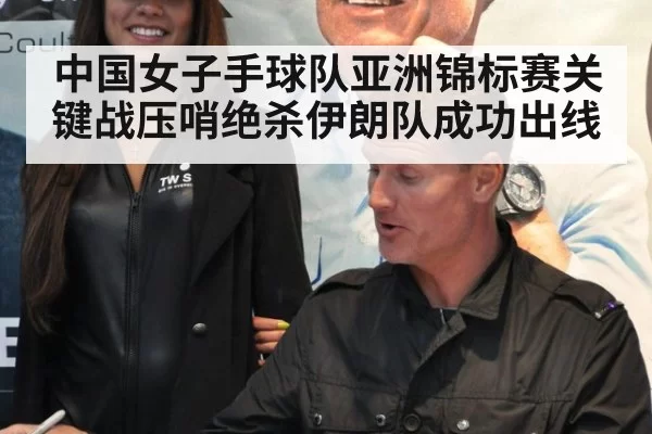 中国女子手球队亚洲锦标赛关键战压哨绝杀伊朗队成功出线