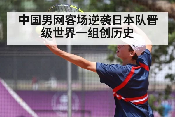 中国男网客场逆袭日本队晋级世界一组创历史