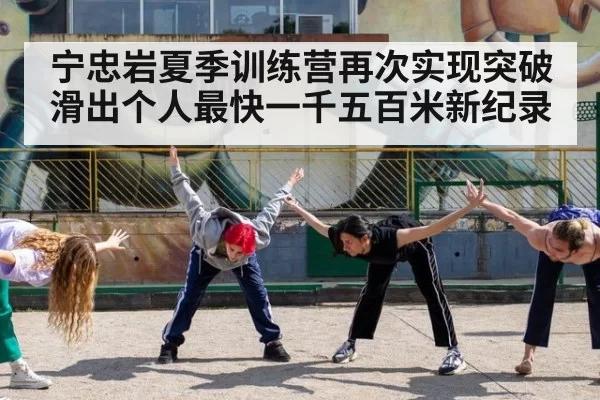 宁忠岩夏季训练营再次实现突破滑出个人最快一千五百米新纪录