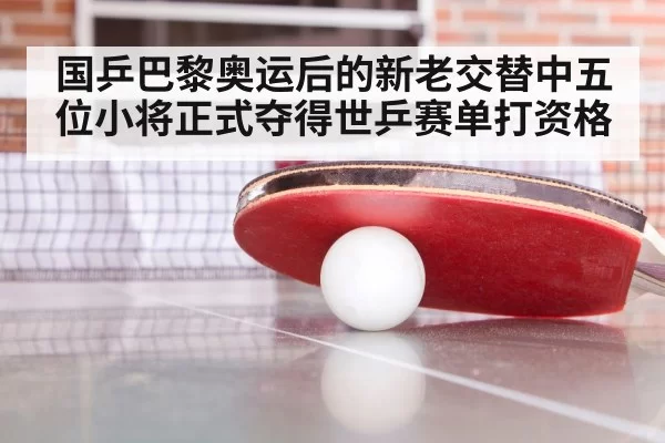 国乒巴黎奥运后的新老交替中五位小将正式夺得世乒赛单打资格