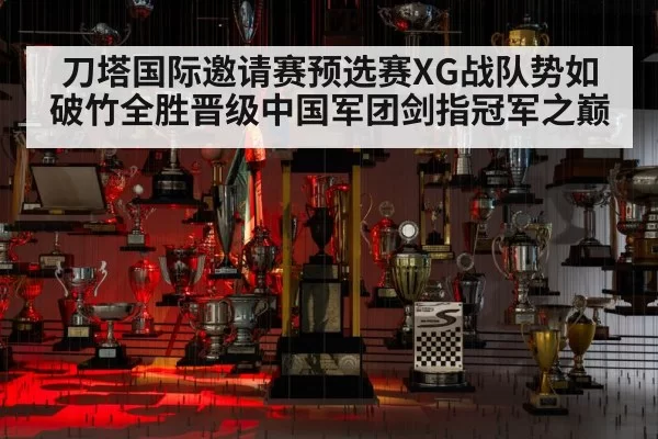 刀塔国际邀请赛预选赛XG战队势如破竹全胜晋级中国军团剑指冠军之巅