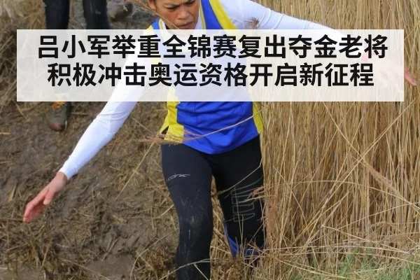 吕小军举重全锦赛复出夺金老将积极冲击奥运资格开启新征程